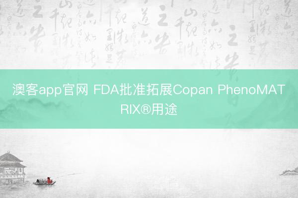 澳客app官网 FDA批准拓展Copan PhenoMATRIX®用途