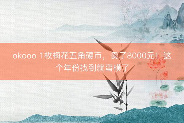okooo 1枚梅花五角硬币，卖了8000元！这个年份找到就蛮横了