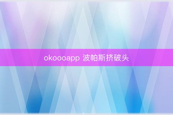 okoooapp 波帕斯挤破头