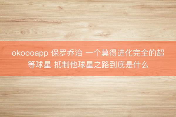 okoooapp 保罗乔治 一个莫得进化完全的超等球星 抵制他球星之路到底是什么