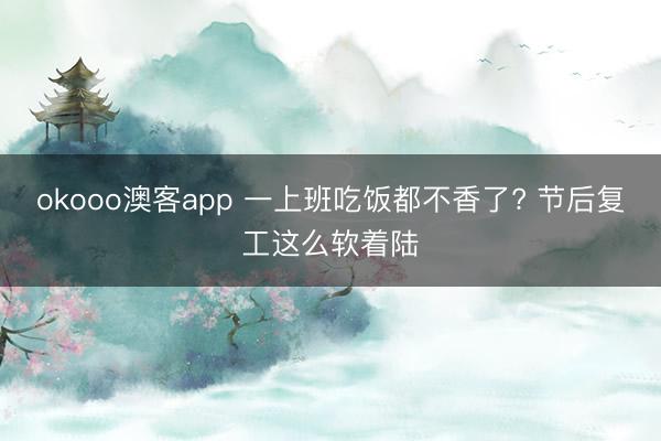 okooo澳客app 一上班吃饭都不香了? 节后复工这么软着陆
