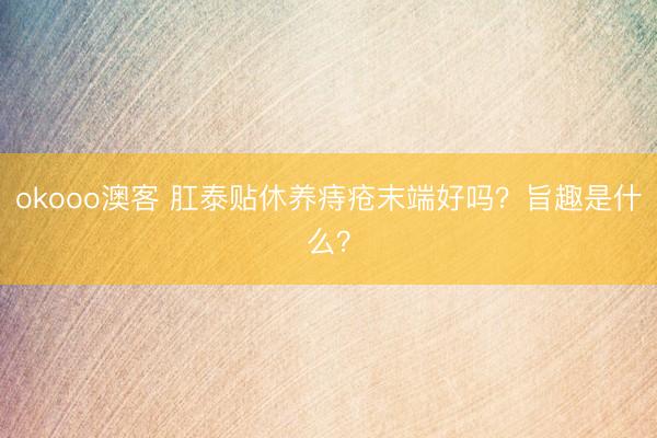 okooo澳客 肛泰贴休养痔疮末端好吗？旨趣是什么？