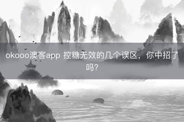 okooo澳客app 控糖无效的几个误区，你中招了吗？