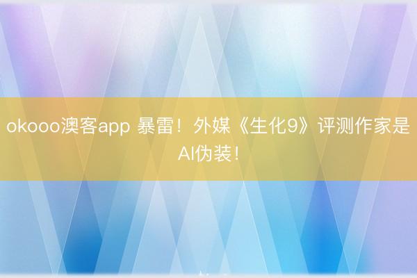 okooo澳客app 暴雷！外媒《生化9》评测作家是AI伪装！