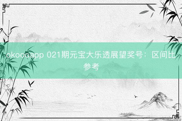 okoooapp 021期元宝大乐透展望奖号:区间比参考