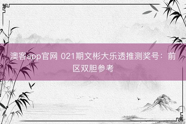 澳客app官网 021期文彬大乐透推测奖号：前区双胆参考