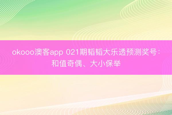okooo澳客app 021期韬韬大乐透预测奖号:和值奇偶、大小保举