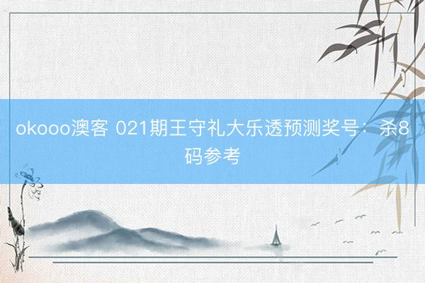 okooo澳客 021期王守礼大乐透预测奖号：杀8码参考