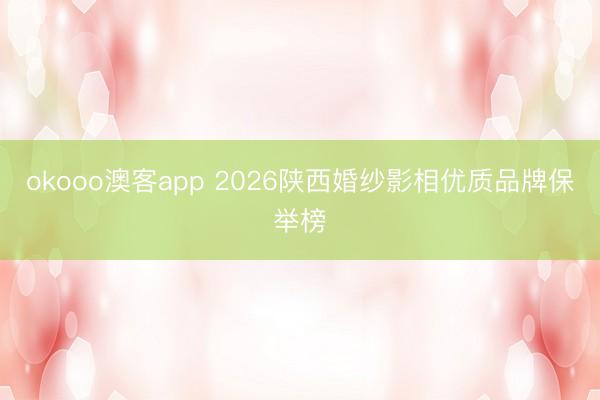 okooo澳客app 2026陕西婚纱影相优质品牌保举榜