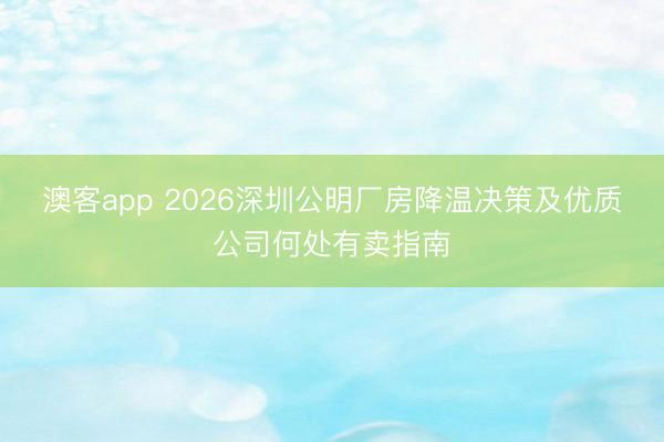 澳客app 2026深圳公明厂房降温决策及优质公司何处有卖指南