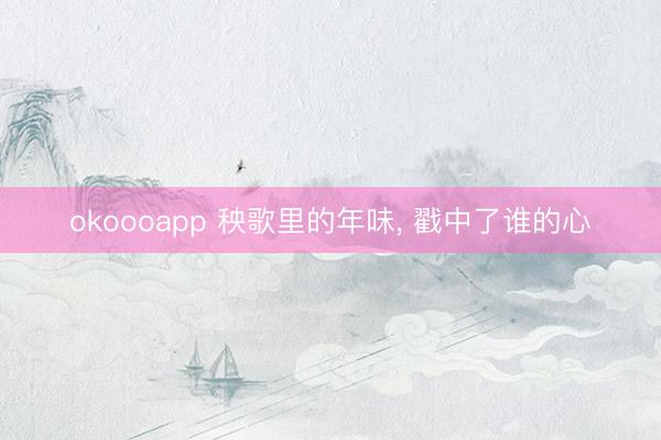 okoooapp 秧歌里的年味， 戳中了谁的心