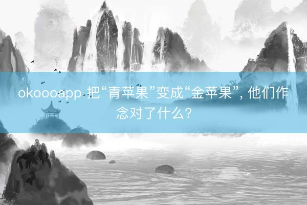 okoooapp 把“青苹果”变成“金苹果”， 他们作念对了什么?