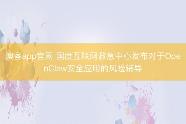 澳客app官网 国度互联网救急中心发布对于OpenClaw安全应用的风险辅导