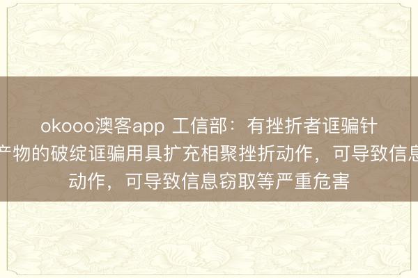 okooo澳客app 工信部：有挫折者诓骗针对苹果公司结尾产物的破绽诓骗用具扩充相聚挫折动作，可导致信息窃取等严重危害