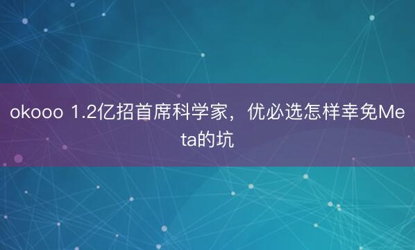okooo 1.2亿招首席科学家，优必选怎样幸免Meta的坑