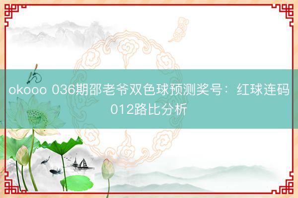 okooo 036期邵老爷双色球预测奖号：红球连码012路比分析