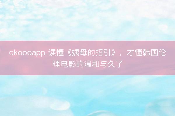 okoooapp 读懂《姨母的招引》，才懂韩国伦理电影的温和与久了