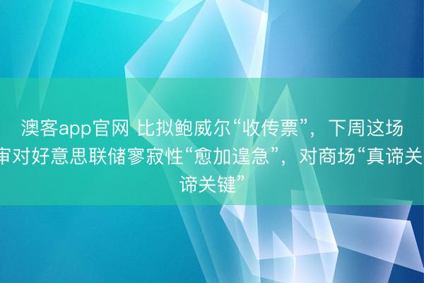 澳客app官网 比拟鲍威尔“收传票”，下周这场庭审对好意思联储寥寂性“愈加遑急”，对商场“真谛关键”