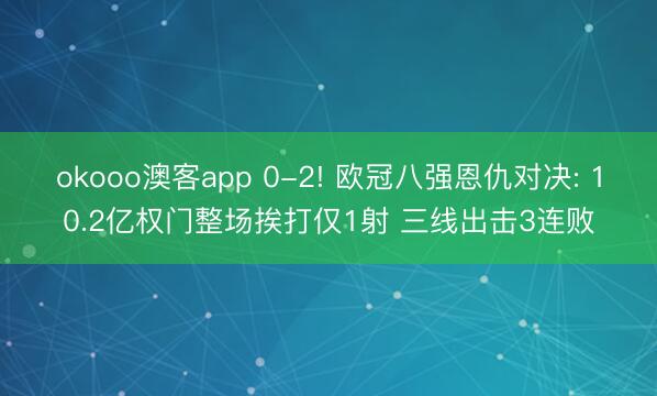 okooo澳客app 0-2! 欧冠八强恩仇对决: 10.2亿权门整场挨打仅1射 三线出击3连败