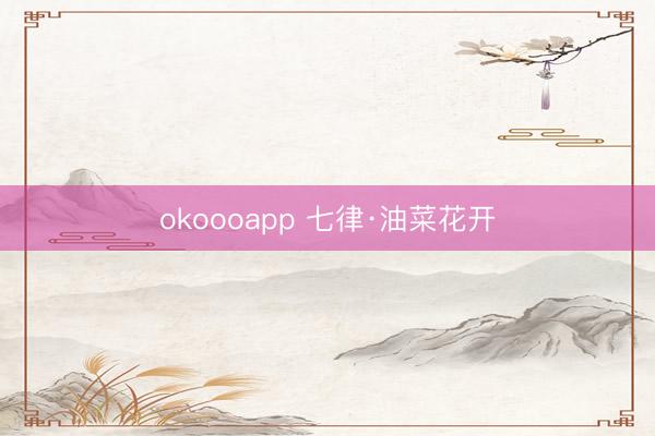 okoooapp 七律·油菜花开