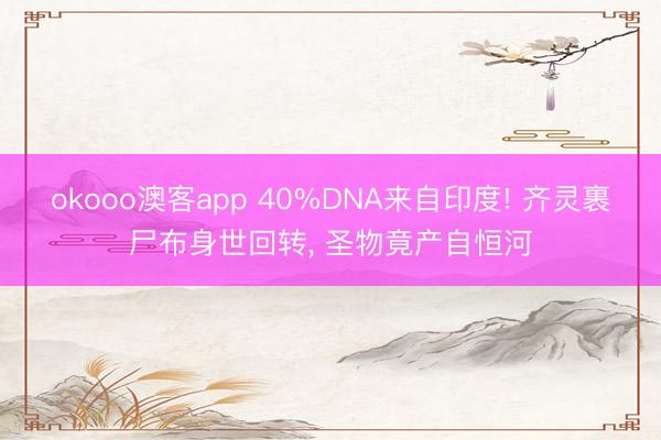 okooo澳客app 40%DNA来自印度! 齐灵裹尸布身世回转， 圣物竟产自恒河