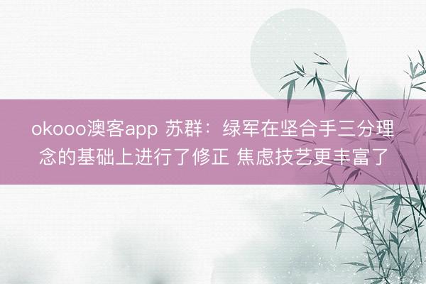 okooo澳客app 苏群：绿军在坚合手三分理念的基础上进行了修正 焦虑技艺更丰富了