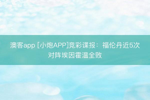 澳客app [小炮APP]竞彩谍报：福伦丹近5次对阵埃因霍温全败