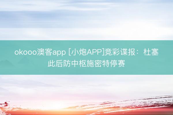 okooo澳客app [小炮APP]竞彩谍报：杜塞此后防中枢施密特停赛