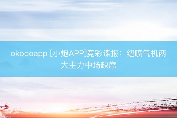 okoooapp [小炮APP]竞彩谍报：纽喷气机两大主力中场缺席