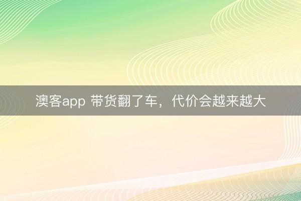 澳客app 带货翻了车，代价会越来越大