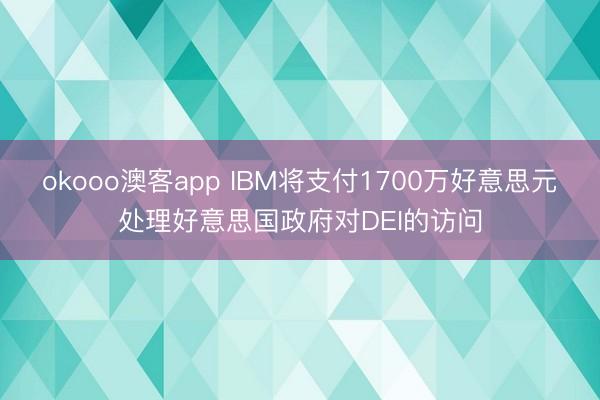 okooo澳客app IBM将支付1700万好意思元处理好意思国政府对DEI的访问