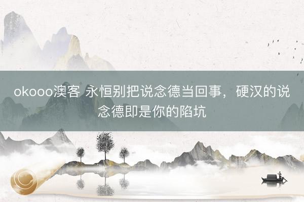 okooo澳客 永恒别把说念德当回事，硬汉的说念德即是你的陷坑