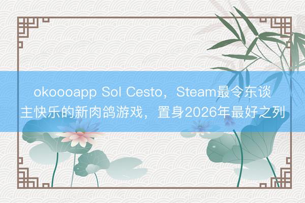okoooapp Sol Cesto，Steam最令东谈主快乐的新肉鸽游戏，置身2026年最好之列