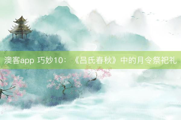 澳客app 巧妙10：《吕氏春秋》中的月令祭祀礼
