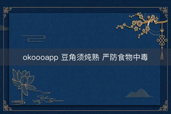 okoooapp 豆角须炖熟 严防食物中毒