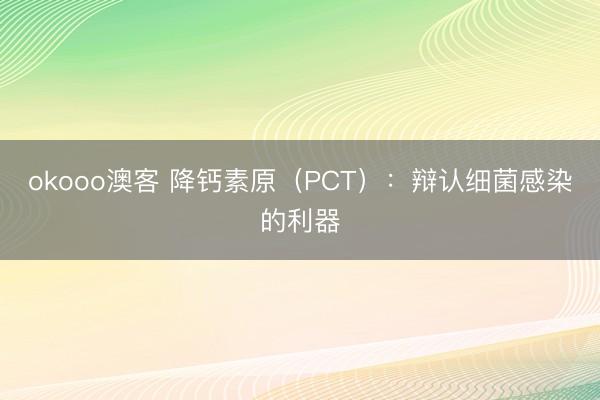 okooo澳客 降钙素原(PCT):辩认细菌感染的利器