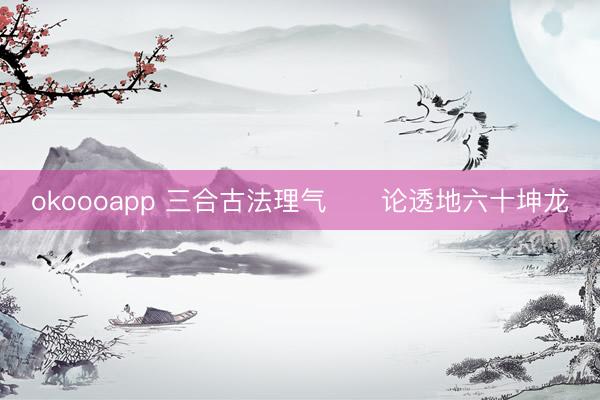 okoooapp 三合古法理气      论透地六十坤龙