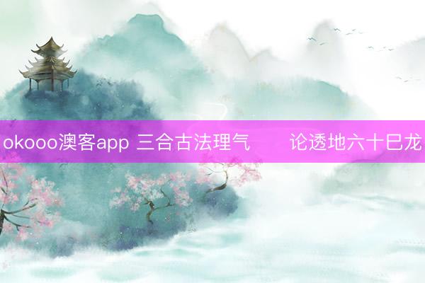 okooo澳客app 三合古法理气      论透地六十巳龙