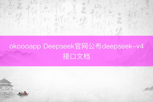 okoooapp Deepseek官网公布deepseek-v4接口文档