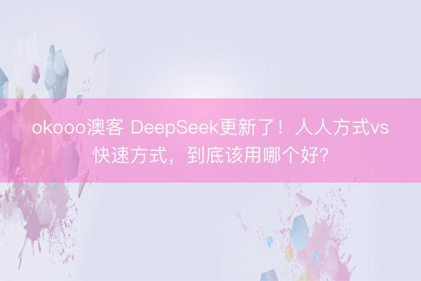 okooo澳客 DeepSeek更新了！人人方式vs快速方式，到底该用哪个好？