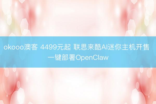 okooo澳客 4499元起 联思来酷AI迷你主机开售 一键部署OpenClaw