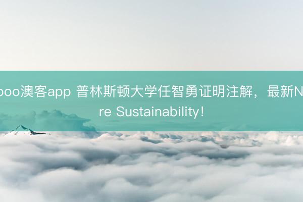 okooo澳客app 普林斯顿大学任智勇证明注解，最新Nature Sustainability！