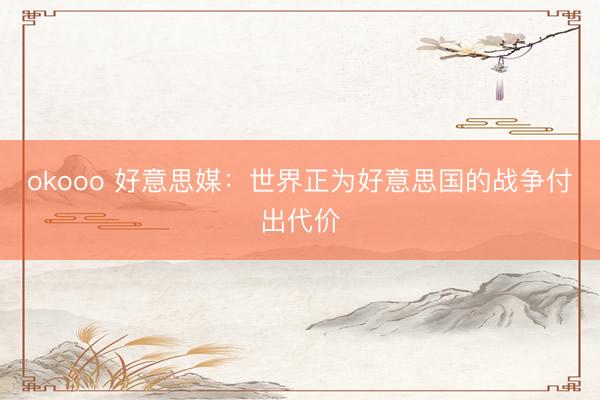 okooo 好意思媒：世界正为好意思国的战争付出代价