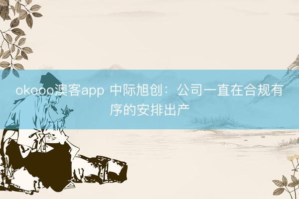 okooo澳客app 中际旭创：公司一直在合规有序的安排出产
