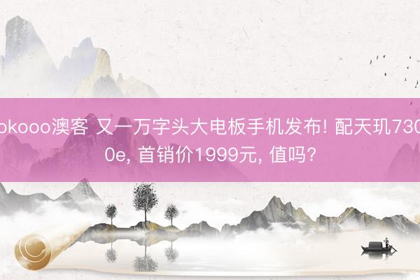 okooo澳客 又一万字头大电板手机发布! 配天玑7300e, 首销价1999元, 值吗?