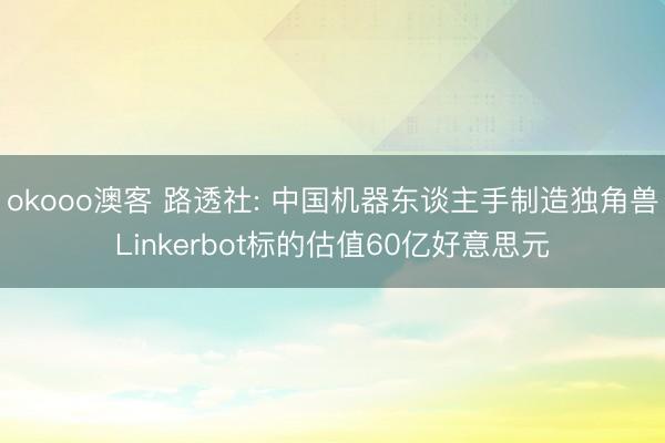 okooo澳客 路透社: 中国机器东谈主手制造独角兽Linkerbot标的估值60亿好意思元