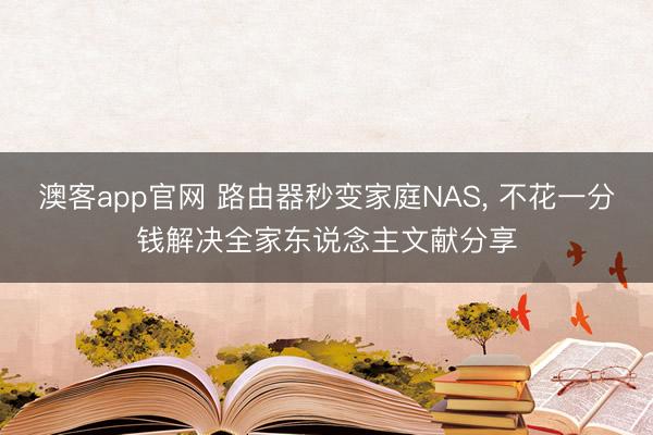 澳客app官网 路由器秒变家庭NAS, 不花一分钱解决全家东说念主文献分享