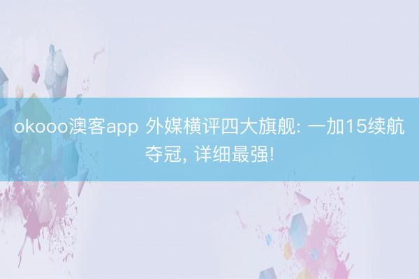 okooo澳客app 外媒横评四大旗舰: 一加15续航夺冠, 详细最强!