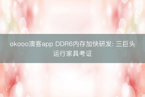 okooo澳客app DDR6内存加快研发: 三巨头运行家具考证