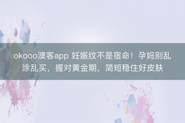 okooo澳客app 妊娠纹不是宿命！孕妈别乱涂乱买，握对黄金期，简短稳住好皮肤